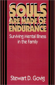 Title: Souls Are Made of Endurance: Surviving Mental Illness in the Family, Author: Stewart D. Govig