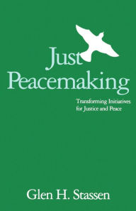 Title: Just Peacemaking: Transforming Initiatives for Justice and Peace / Edition 1, Author: Glen H. Stassen