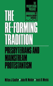 Title: The Re-Forming Tradition: Presbyterians and Mainstream Protestantism / Edition 1, Author: Milton J. Coalter