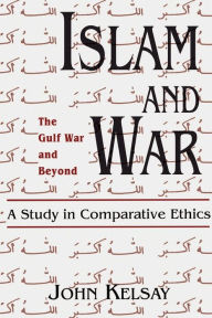 Title: Islam and War: A Study in Comparative Ethics / Edition 1, Author: John Kelsay