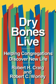 Title: Dry Bones Live: Helping Congregations Discover New Life / Edition 1, Author: Robert H. Craig