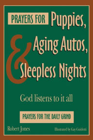 Title: Prayers for Puppies, Aging Autos, and Sleepless Nights: God Listens to It All, Author: Robert Jones