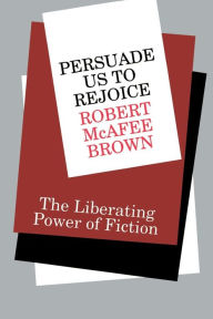 Title: Persuade Us to Rejoice: The Liberating Power of Fiction / Edition 1, Author: Robert McAfee Brown
