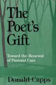 Title: The Poet's Gift: Toward the Renewal of Pastoral Care / Edition 1, Author: Donald Capps