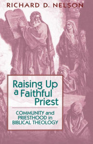 Title: Raising Up a Faithful Priest: Community and Priesthood in Biblical Theology / Edition 1, Author: Richard D. Nelson