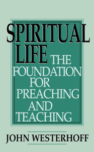 Title: Spiritual Life: The Foundation for Preaching and Teaching / Edition 1, Author: John Westerhoff