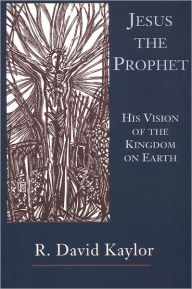 Title: Jesus the Prophet: His Vision of the Kingdom on Earth / Edition 1, Author: R. David Kaylor