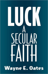 Title: Luck: A Secular Faith / Edition 1, Author: Wayne E. Oates