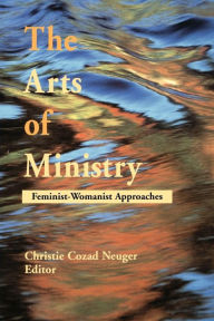 Title: The Arts of Ministry: Feminist-Womanist Approaches / Edition 1, Author: Christie Cozad Neuger