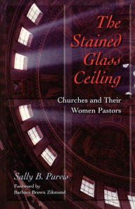 Title: The Stained-Glass Ceiling: Churches and Their Women Pastors / Edition 1, Author: Sally B. Purvis