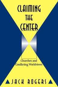 Title: Claiming the Center: Churches and Conflicting Worldviews, Author: Jack Rogers