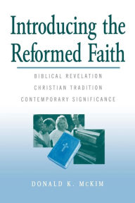 Title: Introducing the Reformed Faith: Biblical Revelation, Christian Tradition, Contemporary Significance, Author: Donald K. McKim