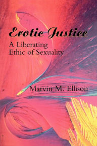 Title: Erotic Justice: A Liberating Ethic of Sexuality, Author: Marvin M. Ellison