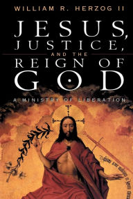 Title: Jesus, Justice and the Reign of God: A Ministry of Liberation / Edition 1, Author: William R. Herzog II