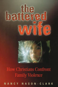 Title: The Battered Wife: How Christians Confront Family Violence, Author: Nancy Nason-Clark