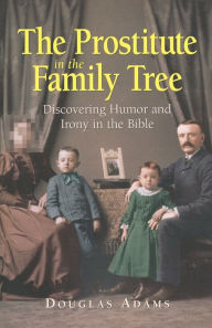 Title: Prostitute in the Family Tree: Discovering Humor and Irony in the Bible, Author: Douglas Adams