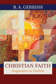 Title: Christian Faith: Dogmatics in Outline, Author: B. A. Gerrish