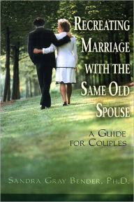 Title: Recreating Marriage with the Same Old Spouse: A Guide for Couples, Author: Sandra Gray Bender