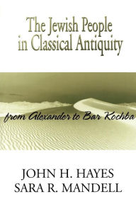 Title: The Jewish People in Classical Antiquity: From Alexander to Bar Kochba / Edition 1, Author: John H. Hayes