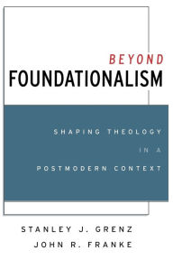 Title: Beyond Foundationalism: Shaping Theology in a Postmodern Context / Edition 1, Author: Stanley J. Grenz