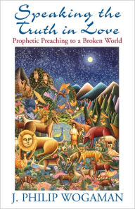 Title: Speaking the Truth in Love: Prophetic Preaching to a Broken World, Author: J. Philip Wogaman