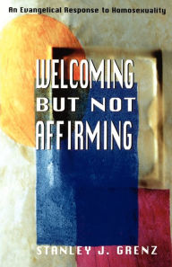 Title: Welcoming but Not Affirming: An Evangelical Response to Homosexuality, Author: Stanley J. Grenz