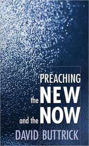 Title: Preaching the New and the Now / Edition 1, Author: David Buttrick
