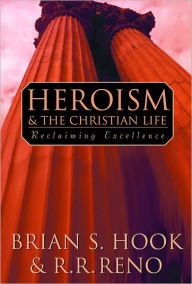 Title: Heroism and the Christian Life: Reclaiming Excellence, Author: Brian S. Hook