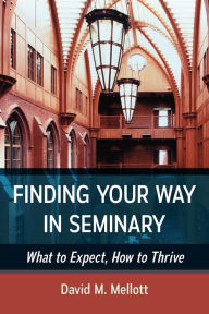 Title: Finding Your Way in Seminary: What to Expect, How to Thrive, Author: David M. Mellott