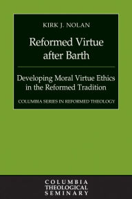 Title: Reformed Virtue after Barth: Developing Moral Virture Ethics in the Reformed Tradition, Author: Kirk J. Nolan