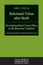 Reformed Virtue after Barth: Developing Moral Virture Ethics in the Reformed Tradition