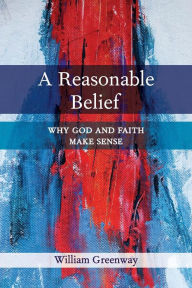 Title: A Reasonable Belief: Why God and Faith Make Sense, Author: William Greenway