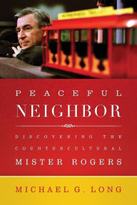 Title: Peaceful Neighbor: Discovering the Countercultural Mister Rogers, Author: Michael Long