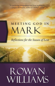 Title: Meeting God in Mark: Reflections for the Season of Lent, Author: Rowan Williams