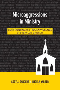 Title: Microaggressions in Ministry: Confronting the Hidden Violence of Everyday Church, Author: Cody J. Sanders