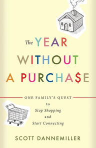Title: The Year without a Purchase: One Family's Quest to Stop Shopping and Start Connecting, Author: Scott Dannemiller
