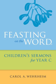 Title: Feasting on the Word Children's Sermons for Year C, Author: Carol  A Wehrheim