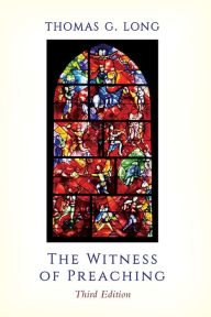 Title: The Witness of Preaching, Third Edition, Author: Thomas G. Long