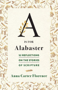 Book downloader for pc A is for Alabaster: 52 Reflections on the Stories of Scripture DJVU iBook PDF by Anna Carter Florence