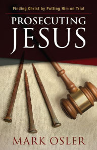 Title: Prosecuting Jesus: Finding Christ by Putting Him on Trial, Author: Mark Osler