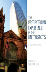 Title: The Presbyterian Experience in the United States: A Sourcebook, Author: William Yoo