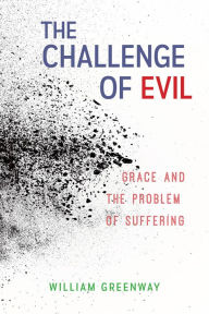 Title: The Challenge of Evil: Grace and the Problem of Suffering, Author: William Greenway