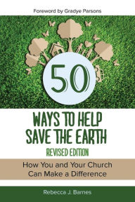 Title: 50 Ways to Help Save the Earth, Revised Edition: How You and Your Church Can Make a Difference, Author: Rebecca Barnes