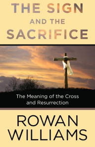 Title: The Sign and the Sacrifice: The Meaning of the Cross and Resurrection, Author: Rowan Williams