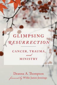 Title: Glimpsing Resurrection: Cancer, Trauma, and Ministry, Author: Deanna Thompson