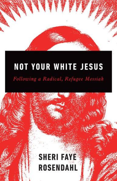 Not Your White Jesus: Following a Radical, Refugee Messiah