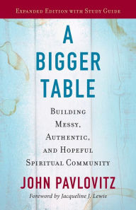 Title: A Bigger Table, Expanded Edition with Study Guide: Building Messy, Authentic, and Hopeful Spiritual Community, Author: John Pavlovitz