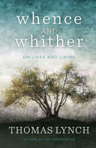 Title: Whence and Whither: On Lives and Living, Author: Thomas Lynch