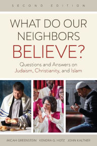 Title: What Do Our Neighbors Believe? Second Edition: Questions and Answers on Judaism, Christianity, and Islam, Author: Micah Greenstein