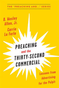 Title: Preaching and the Thirty-Second Commerical: Lessons from Advertising for the Pulpit, Author: Carrie La Ferle